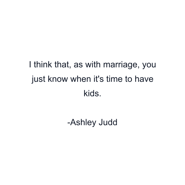 I think that, as with marriage, you just know when it's time to have kids.