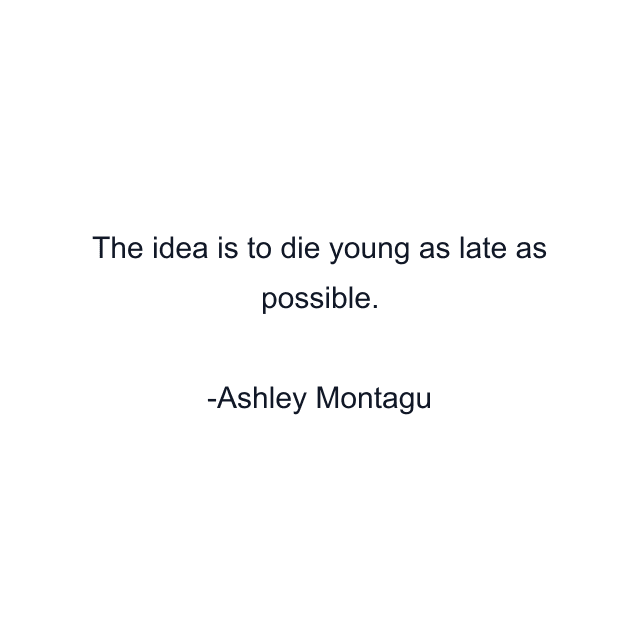 The idea is to die young as late as possible.