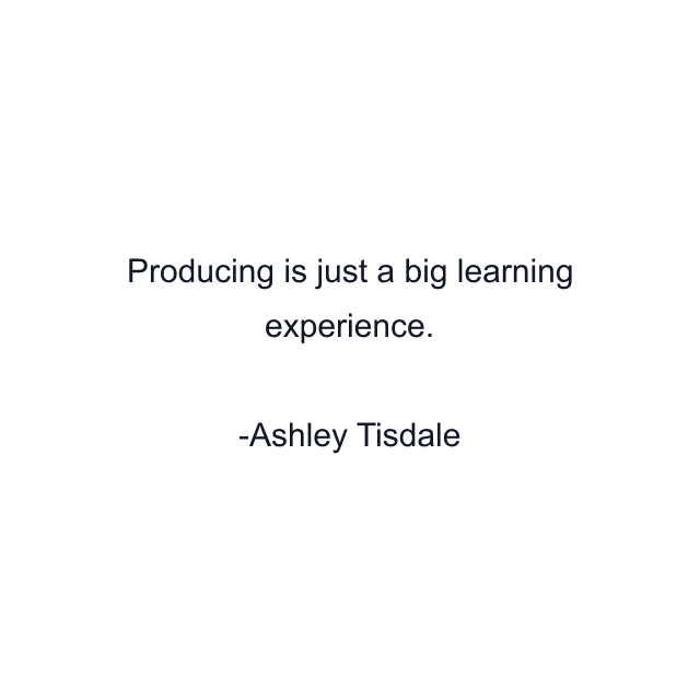 Producing is just a big learning experience.