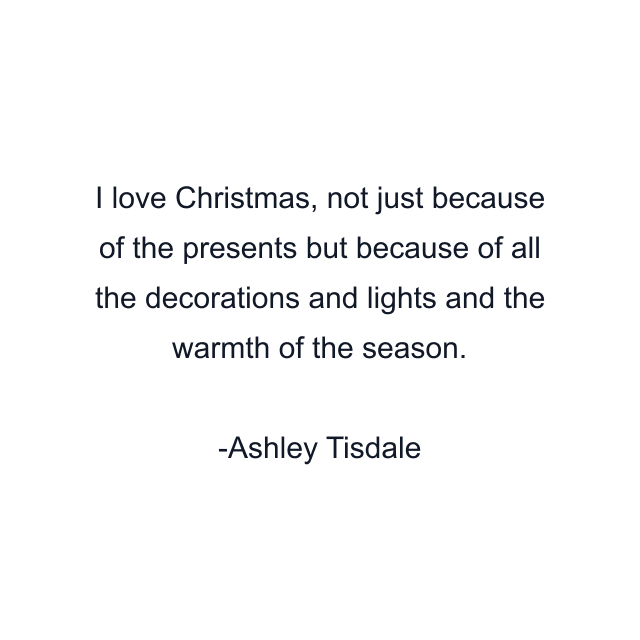 I love Christmas, not just because of the presents but because of all the decorations and lights and the warmth of the season.