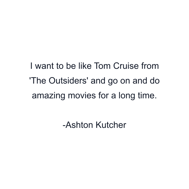 I want to be like Tom Cruise from 'The Outsiders' and go on and do amazing movies for a long time.