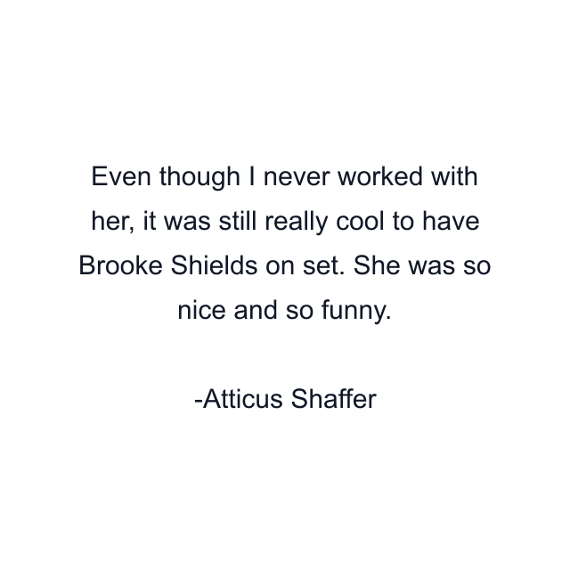 Even though I never worked with her, it was still really cool to have Brooke Shields on set. She was so nice and so funny.