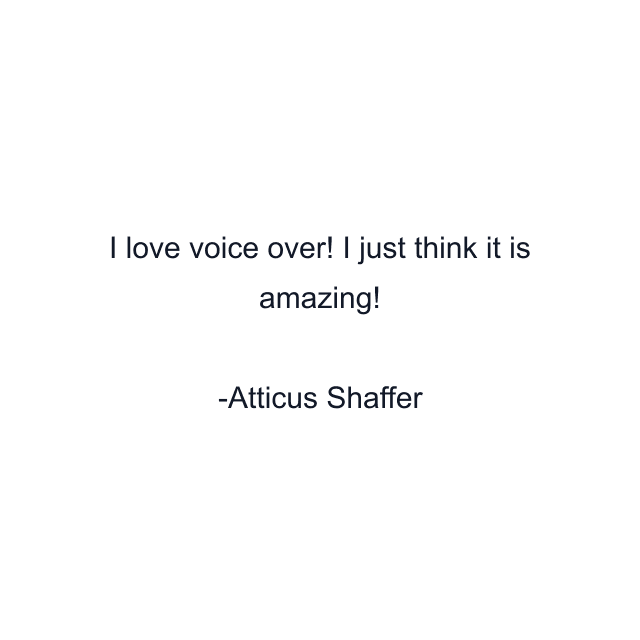 I love voice over! I just think it is amazing!