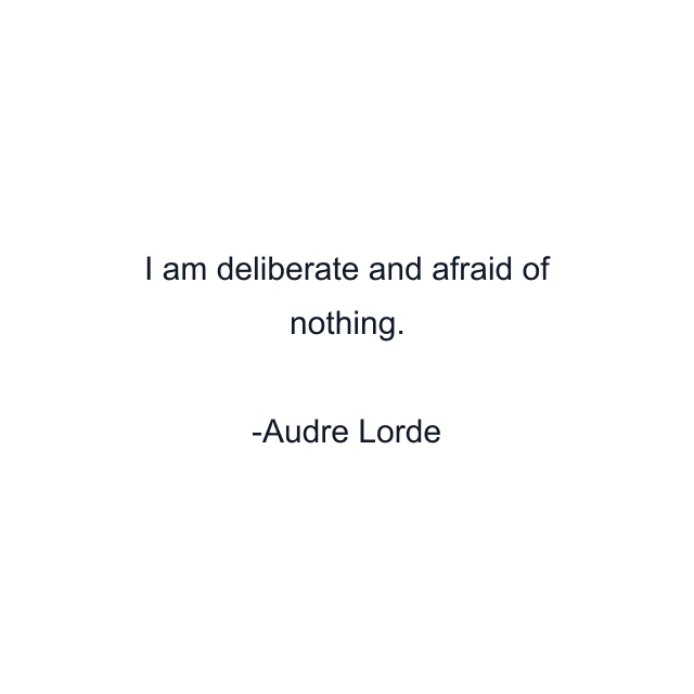 I am deliberate and afraid of nothing.