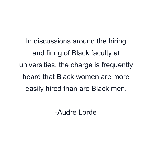 In discussions around the hiring and firing of Black faculty at universities, the charge is frequently heard that Black women are more easily hired than are Black men.