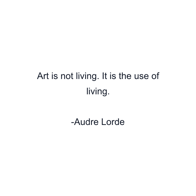 Art is not living. It is the use of living.