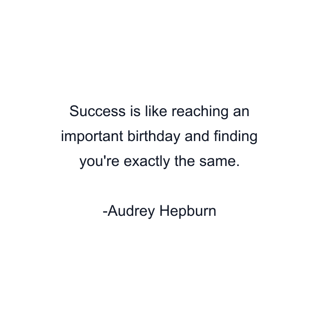 Success is like reaching an important birthday and finding you're exactly the same.