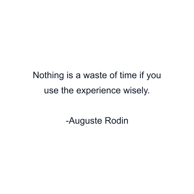 Nothing is a waste of time if you use the experience wisely.