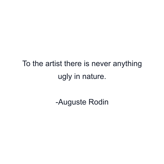 To the artist there is never anything ugly in nature.