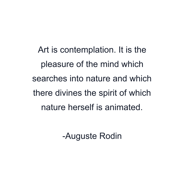 Art is contemplation. It is the pleasure of the mind which searches into nature and which there divines the spirit of which nature herself is animated.