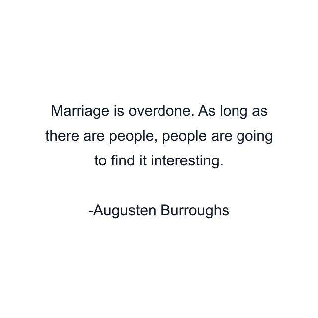 Marriage is overdone. As long as there are people, people are going to find it interesting.