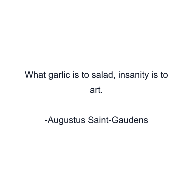 What garlic is to salad, insanity is to art.