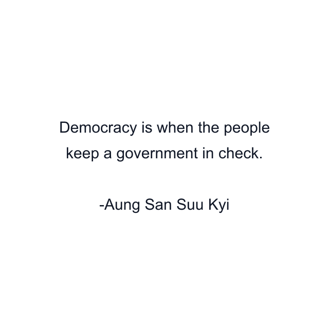 Democracy is when the people keep a government in check.