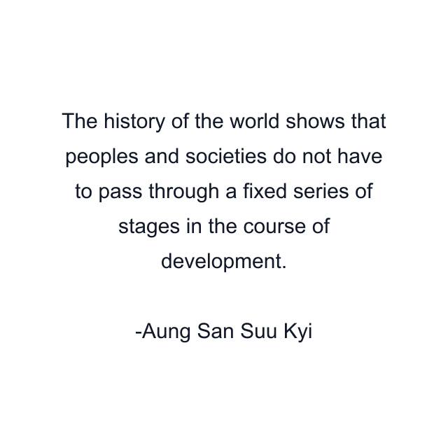 The history of the world shows that peoples and societies do not have to pass through a fixed series of stages in the course of development.