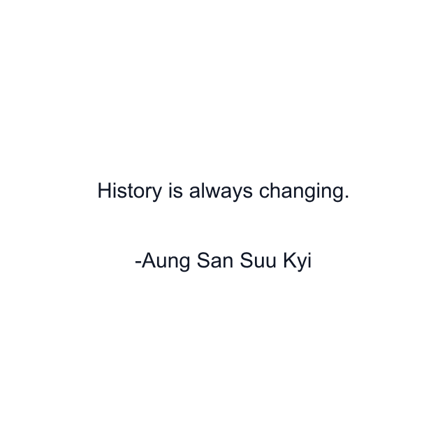 History is always changing.