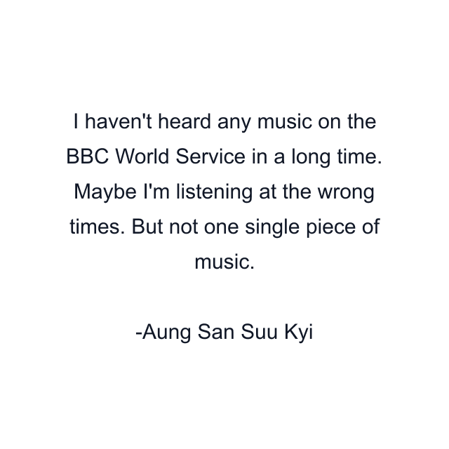 I haven't heard any music on the BBC World Service in a long time. Maybe I'm listening at the wrong times. But not one single piece of music.