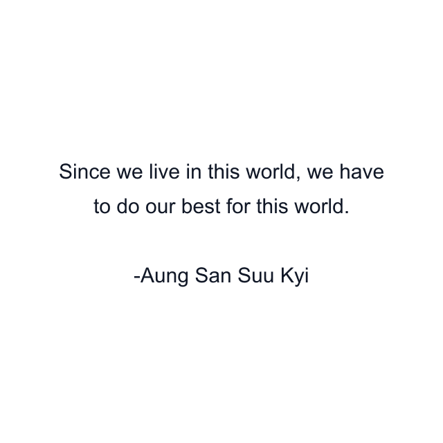 Since we live in this world, we have to do our best for this world.