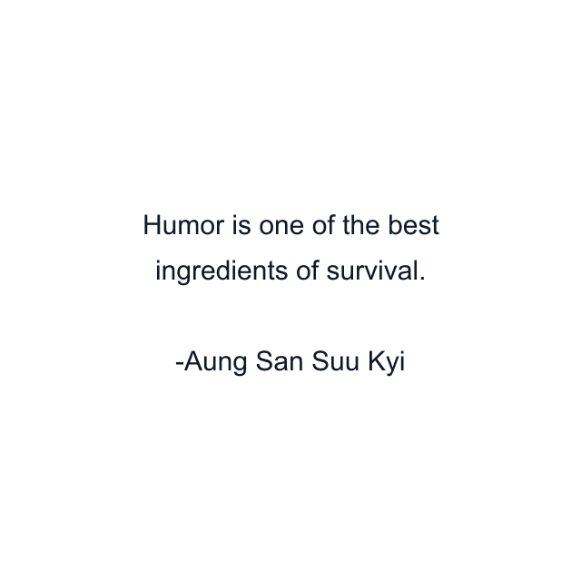 Humor is one of the best ingredients of survival.