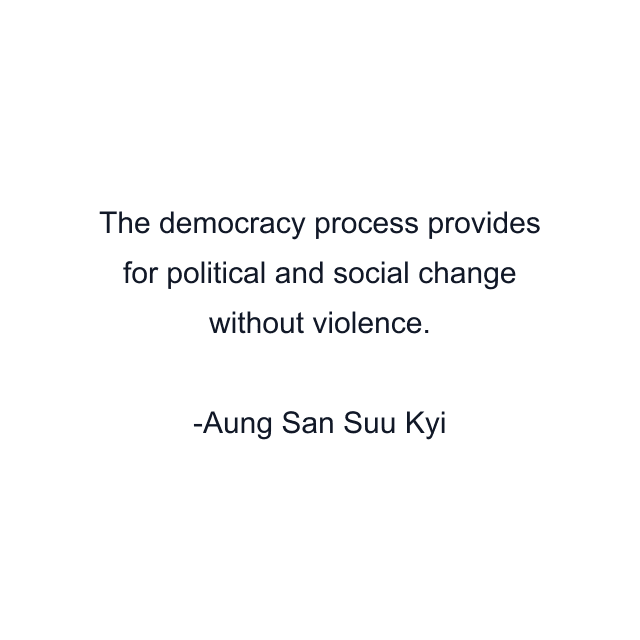 The democracy process provides for political and social change without violence.