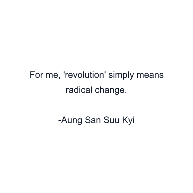 For me, 'revolution' simply means radical change.