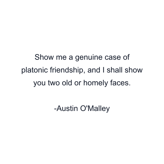 Show me a genuine case of platonic friendship, and I shall show you two old or homely faces.