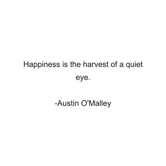 Happiness is the harvest of a quiet eye.