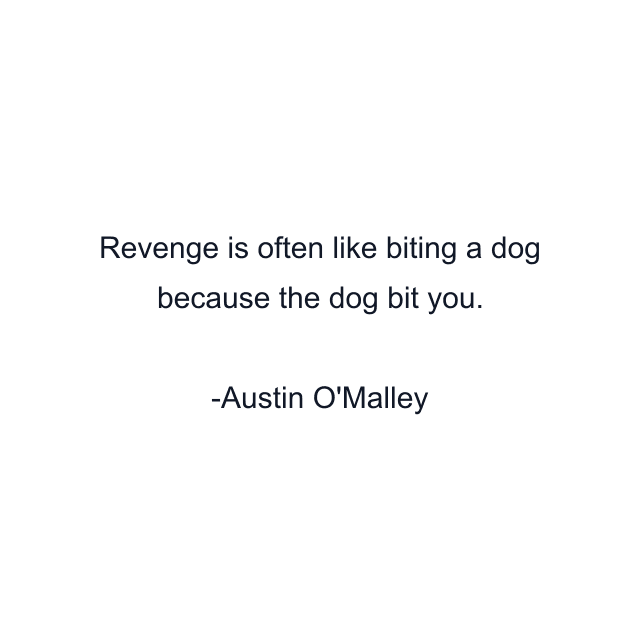 Revenge is often like biting a dog because the dog bit you.