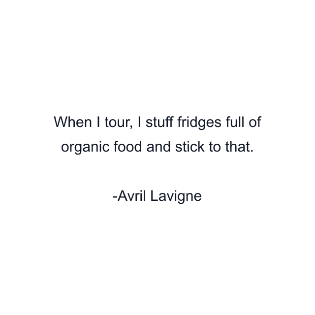 When I tour, I stuff fridges full of organic food and stick to that.