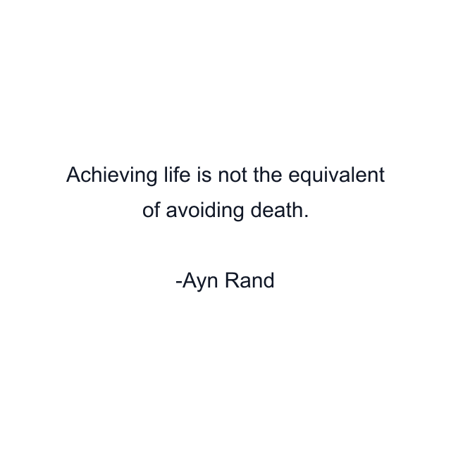 Achieving life is not the equivalent of avoiding death.