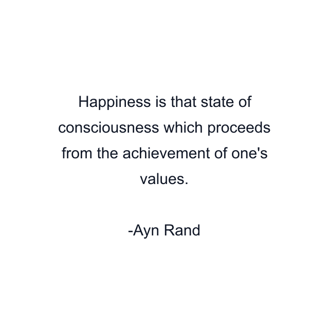 Happiness is that state of consciousness which proceeds from the achievement of one's values.