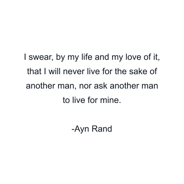 I swear, by my life and my love of it, that I will never live for the sake of another man, nor ask another man to live for mine.