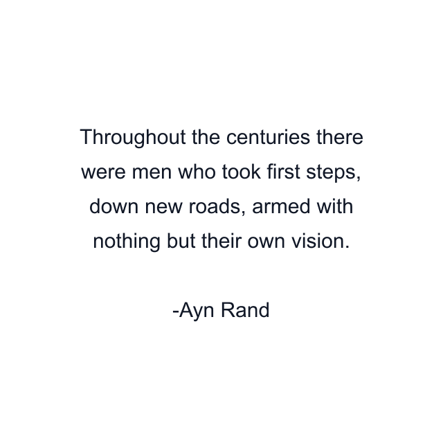 Throughout the centuries there were men who took first steps, down new roads, armed with nothing but their own vision.