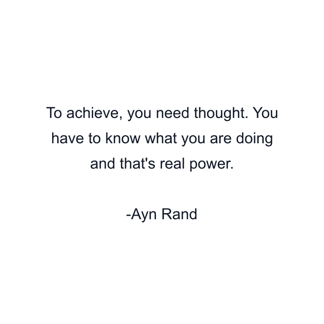 To achieve, you need thought. You have to know what you are doing and that's real power.