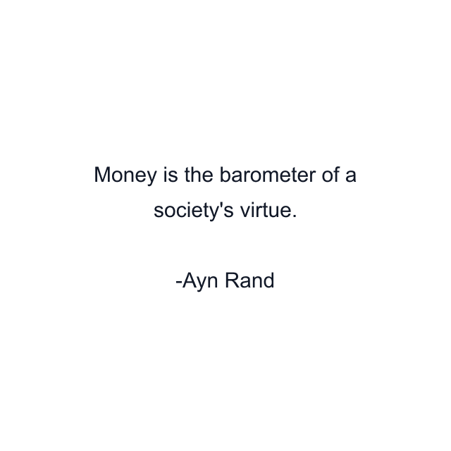 Money is the barometer of a society's virtue.