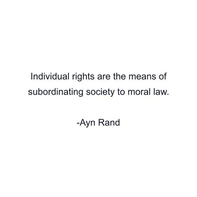 Individual rights are the means of subordinating society to moral law.