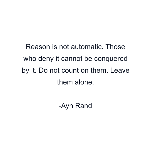 Reason is not automatic. Those who deny it cannot be conquered by it. Do not count on them. Leave them alone.