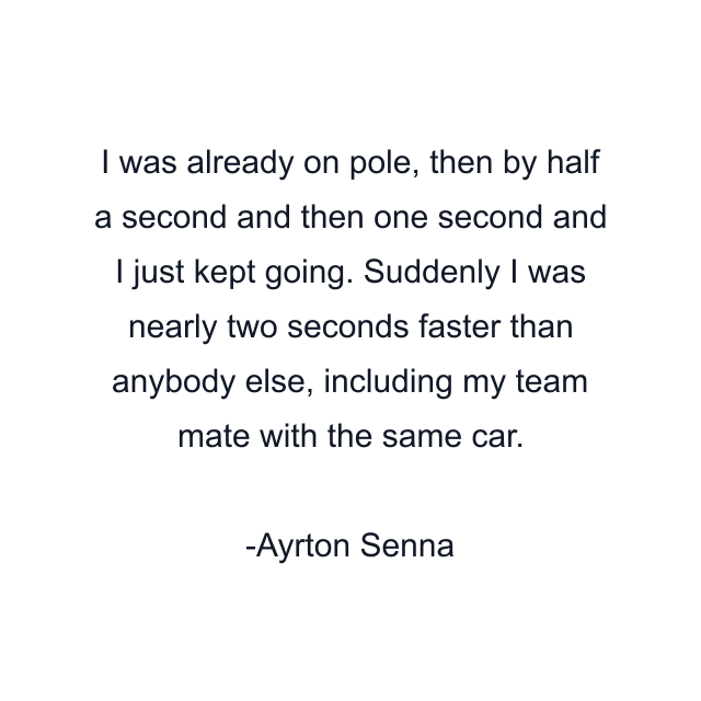 I was already on pole, then by half a second and then one second and I just kept going. Suddenly I was nearly two seconds faster than anybody else, including my team mate with the same car.