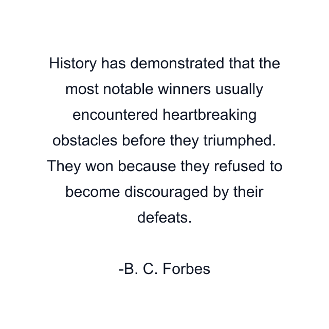 History has demonstrated that the most notable winners usually encountered heartbreaking obstacles before they triumphed. They won because they refused to become discouraged by their defeats.