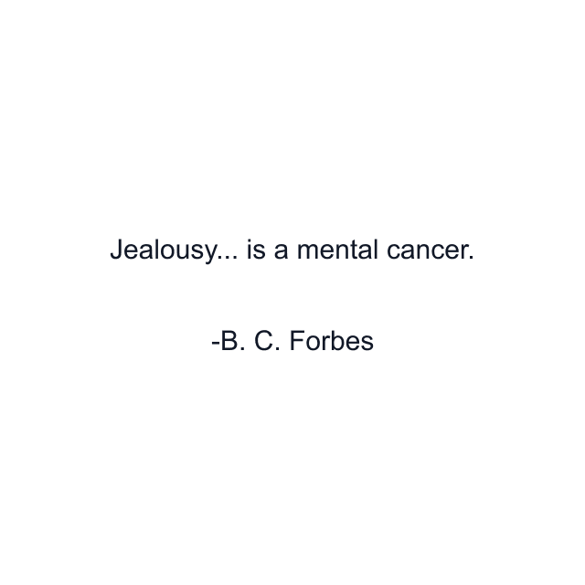 Jealousy... is a mental cancer.