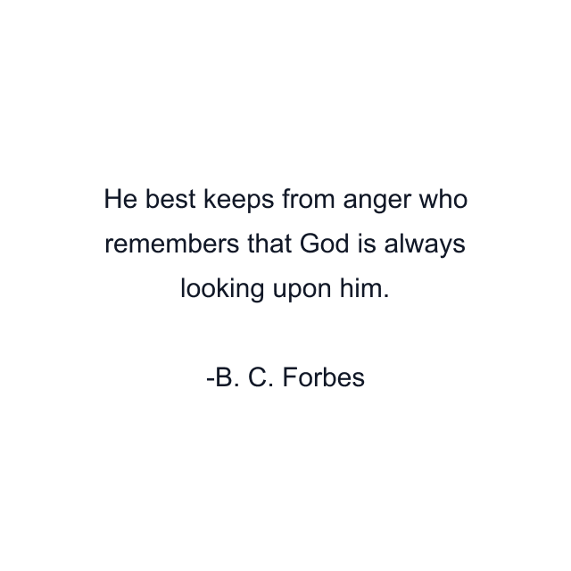 He best keeps from anger who remembers that God is always looking upon him.