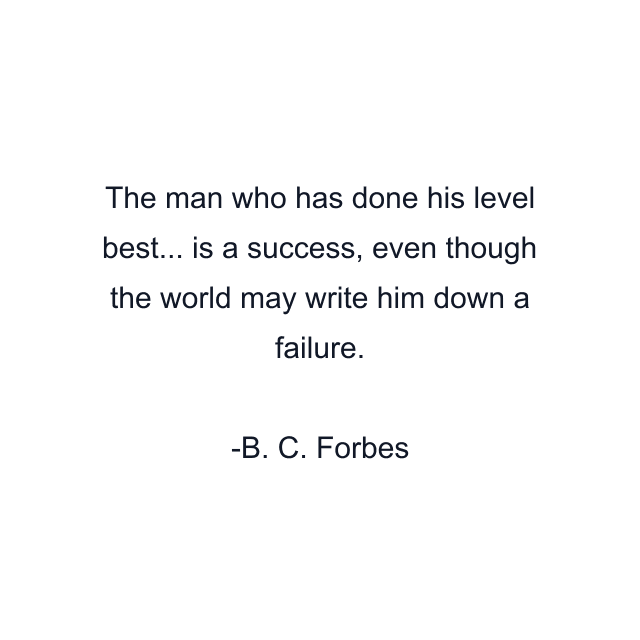 The man who has done his level best... is a success, even though the world may write him down a failure.