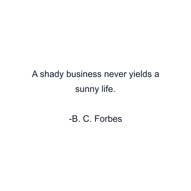 A shady business never yields a sunny life.