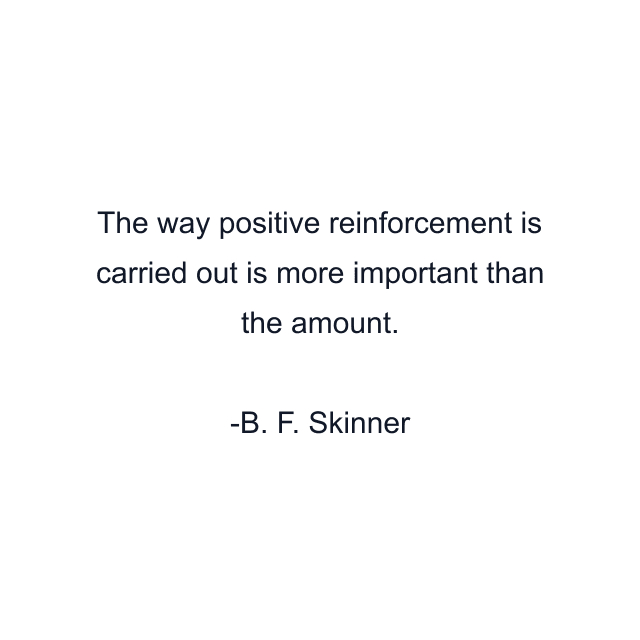 The way positive reinforcement is carried out is more important than the amount.