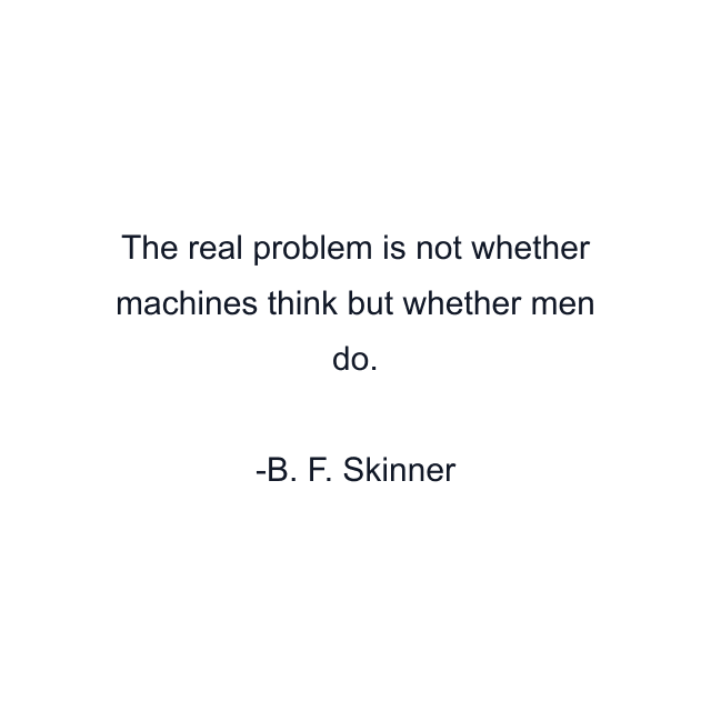 The real problem is not whether machines think but whether men do.