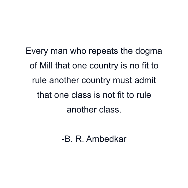 Every man who repeats the dogma of Mill that one country is no fit to rule another country must admit that one class is not fit to rule another class.