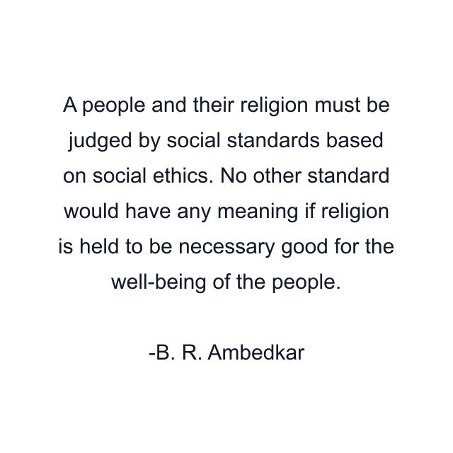 A people and their religion must be judged by social standards based on social ethics. No other standard would have any meaning if religion is held to be necessary good for the well-being of the people.