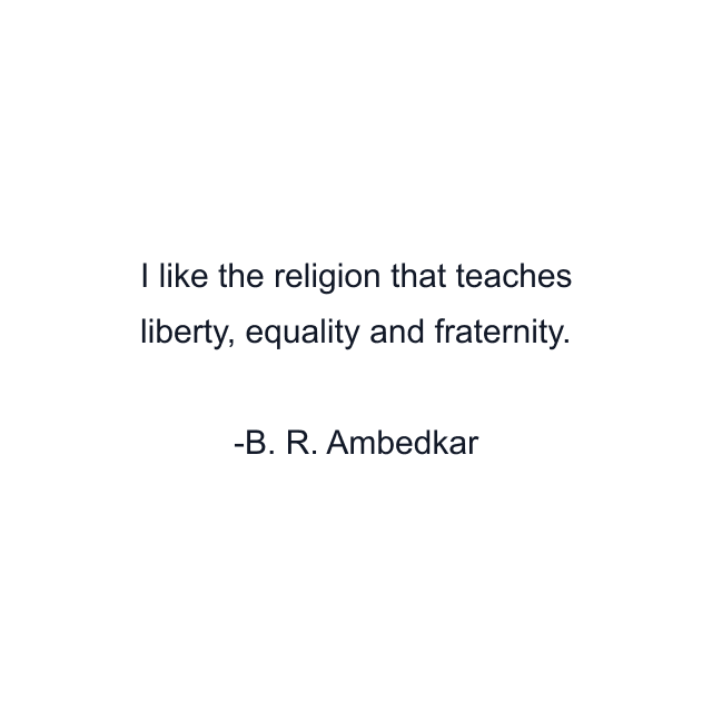 I like the religion that teaches liberty, equality and fraternity.