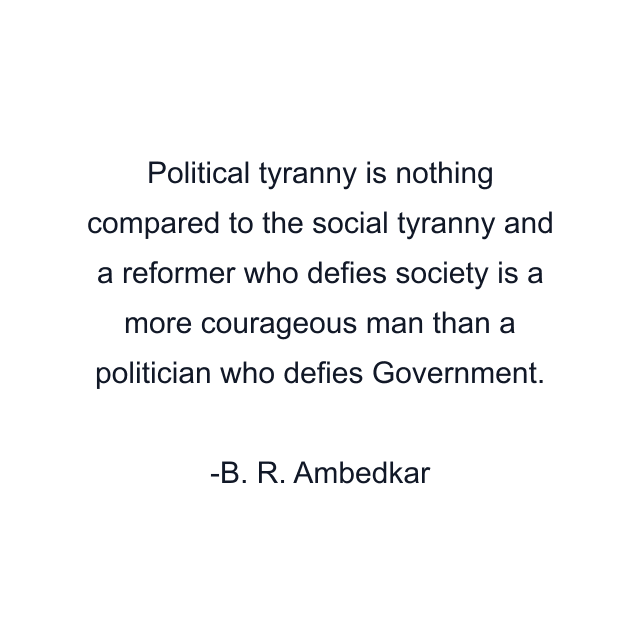 Political tyranny is nothing compared to the social tyranny and a reformer who defies society is a more courageous man than a politician who defies Government.