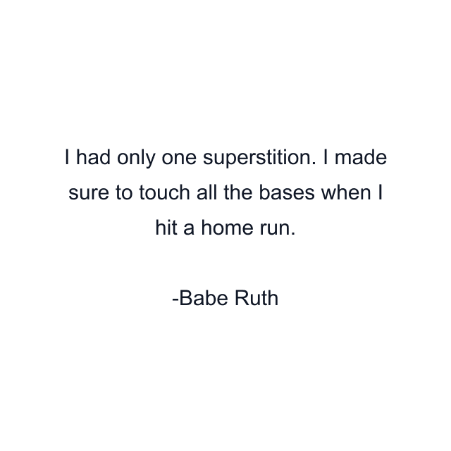 I had only one superstition. I made sure to touch all the bases when I hit a home run.