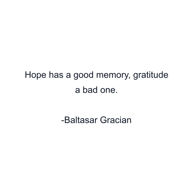 Hope has a good memory, gratitude a bad one.